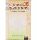 Youth Vision 2020 Towards Building : An India of Our Choice